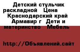 Детский стульчик раскладной › Цена ­ 700 - Краснодарский край, Армавир г. Дети и материнство » Мебель   
